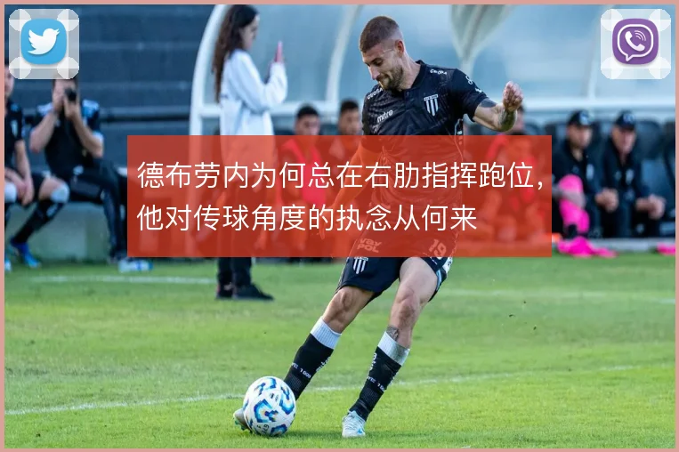 德布劳内为何总在右肋指挥跑位，他对传球角度的执念从何来