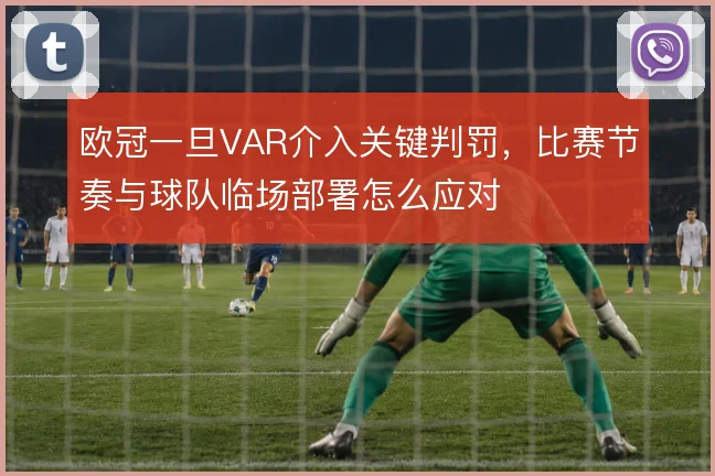 欧冠一旦VAR介入关键判罚，比赛节奏与球队临场部署怎么应对