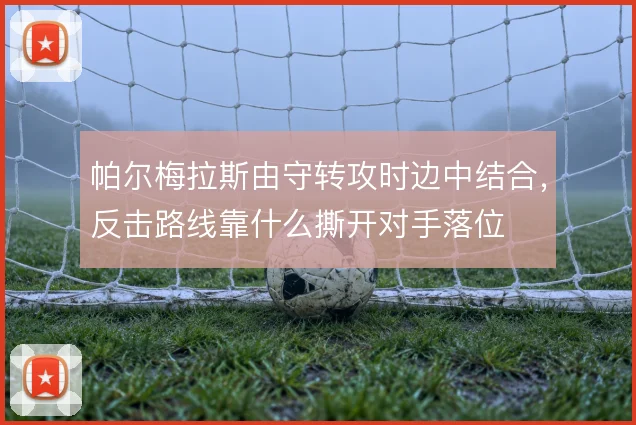 帕尔梅拉斯由守转攻时边中结合,反击路线靠什么撕开对手落位