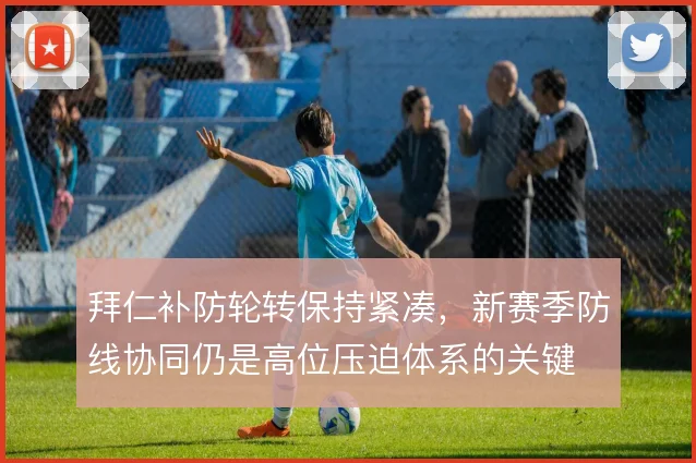 拜仁补防轮转保持紧凑，新赛季防线协同仍是高位压迫体系的关键