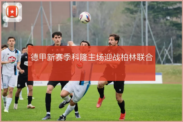 德甲新赛季科隆主场迎战柏林联合