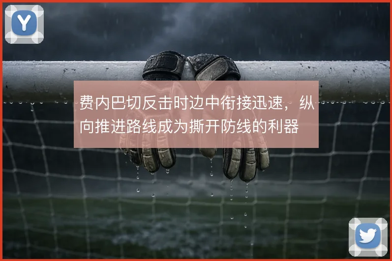 费内巴切反击时边中衔接迅速，纵向推进路线成为撕开防线的利器