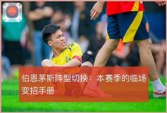 伯恩茅斯阵型切换：本赛季的临场变招手册