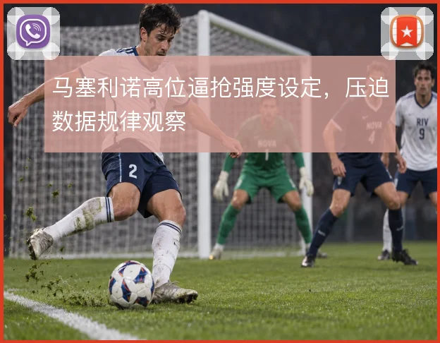 马塞利诺高位逼抢强度设定,压迫数据规律观察