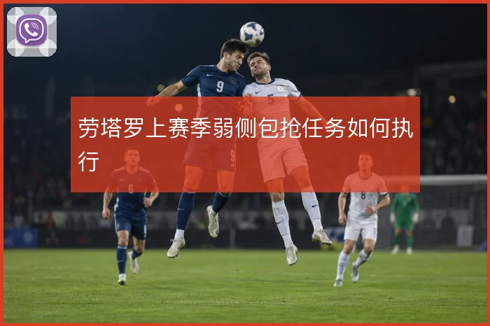 劳塔罗上赛季弱侧包抢任务如何执行