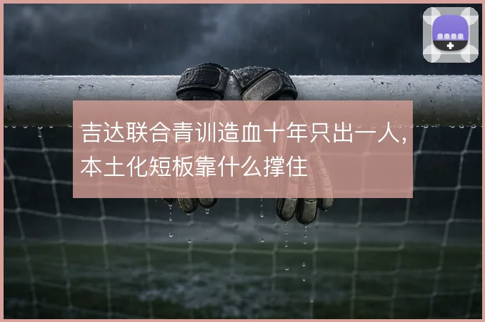 吉达联合青训造血十年只出一人，本土化短板靠什么撑住
