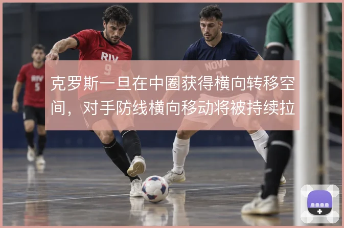 克罗斯一旦在中圈获得横向转移空间，对手防线横向移动将被持续拉扯