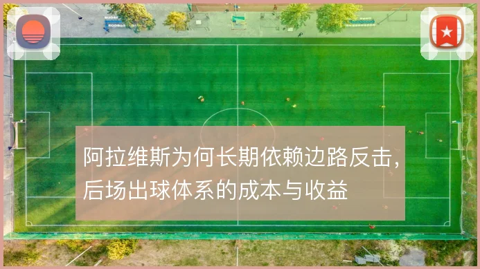 阿拉维斯为何长期依赖边路反击,后场出球体系的成本与收益