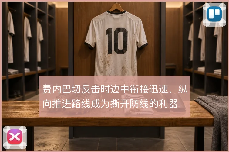 费内巴切反击时边中衔接迅速，纵向推进路线成为撕开防线的利器