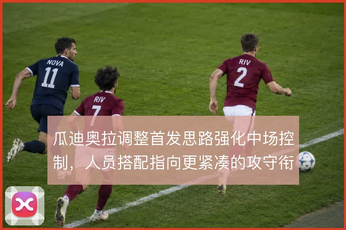 瓜迪奥拉调整首发思路强化中场控制，人员搭配指向更紧凑的攻守衔接