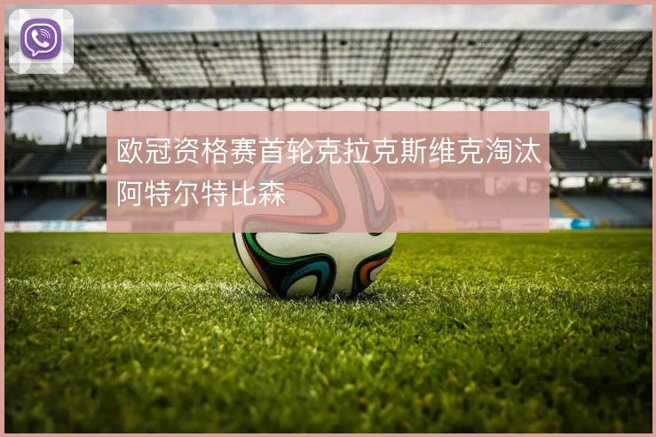 欧冠资格赛首轮克拉克斯维克淘汰阿特尔特比森