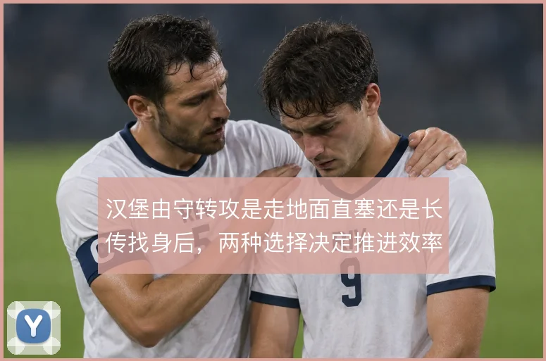 汉堡由守转攻是走地面直塞还是长传找身后，两种选择决定推进效率