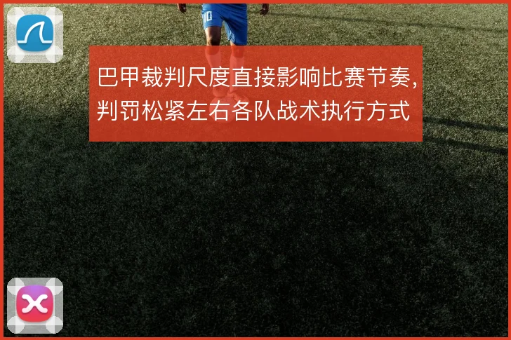 巴甲裁判尺度直接影响比赛节奏，判罚松紧左右各队战术执行方式