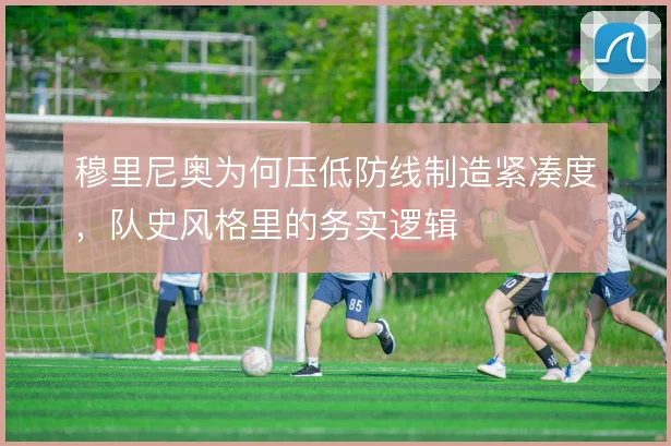 穆里尼奥为何压低防线制造紧凑度，队史风格里的务实逻辑