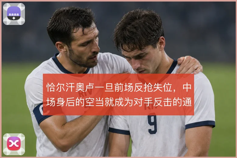 恰尔汗奥卢一旦前场反抢失位，中场身后的空当就成为对手反击的通道