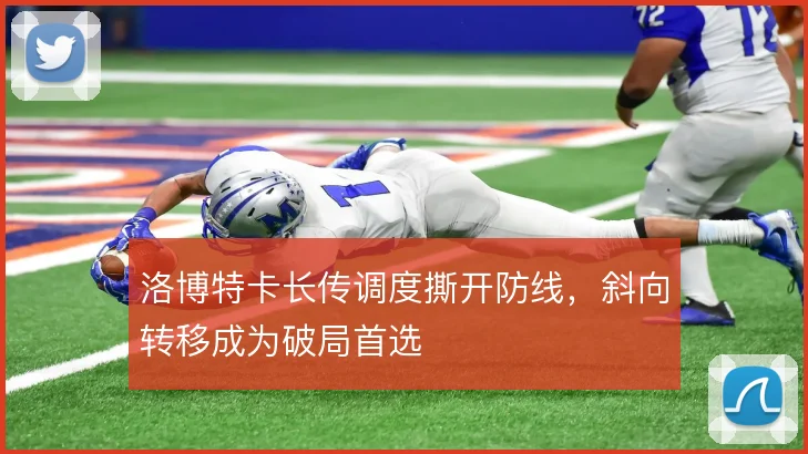 洛博特卡长传调度撕开防线，斜向转移成为破局首选