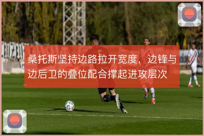 桑托斯坚持边路拉开宽度，边锋与边后卫的叠位配合撑起进攻层次