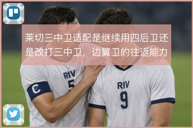 莱切三中卫适配是继续用四后卫还是改打三中卫，边翼卫的往返能力决定取舍