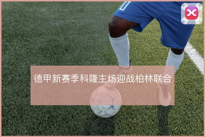 德甲新赛季科隆主场迎战柏林联合