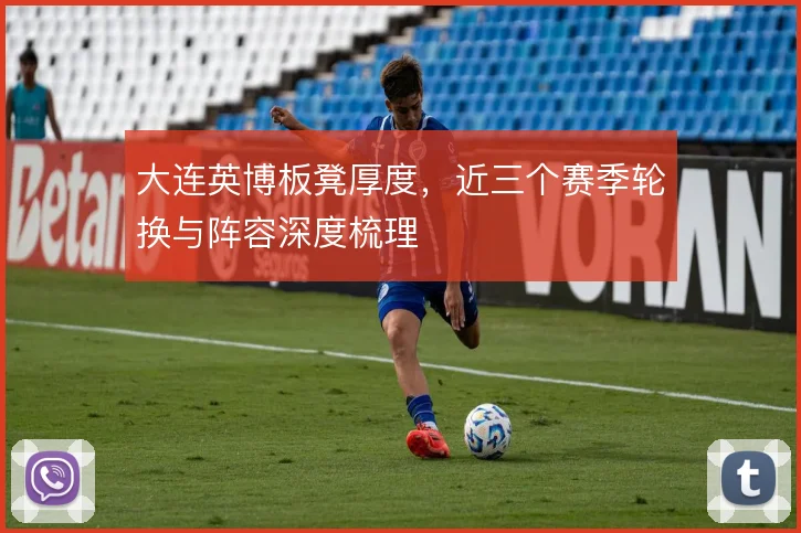 大连英博板凳厚度，近三个赛季轮换与阵容深度梳理