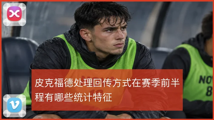 皮克福德处理回传方式在赛季前半程有哪些统计特征