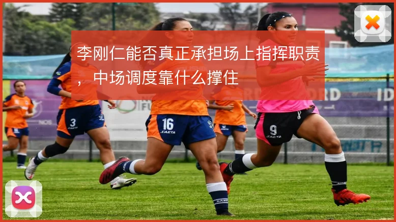 李刚仁能否真正承担场上指挥职责，中场调度靠什么撑住