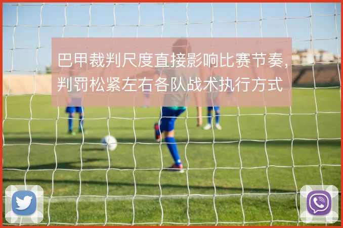 巴甲裁判尺度直接影响比赛节奏，判罚松紧左右各队战术执行方式