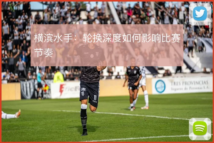 横滨水手：轮换深度如何影响比赛节奏