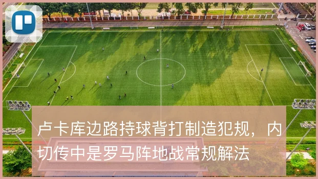卢卡库边路持球背打制造犯规，内切传中是罗马阵地战常规解法
