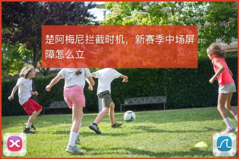 楚阿梅尼拦截时机，新赛季中场屏障怎么立