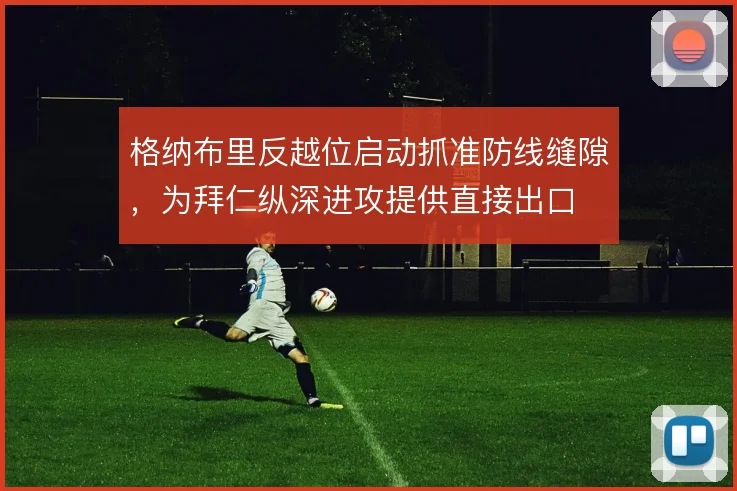 格纳布里反越位启动抓准防线缝隙，为拜仁纵深进攻提供直接出口