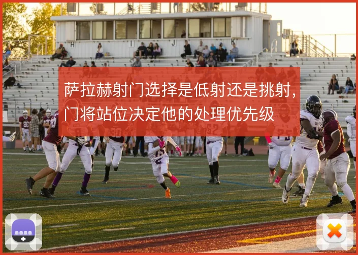 萨拉赫射门选择是低射还是挑射，门将站位决定他的处理优先级