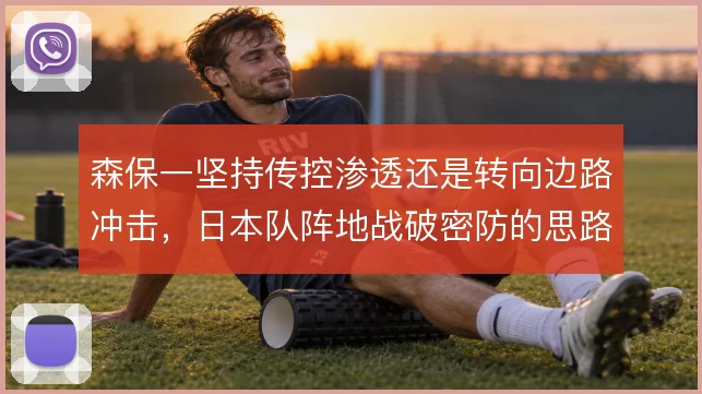 森保一坚持传控渗透还是转向边路冲击，日本队阵地战破密防的思路如何选择