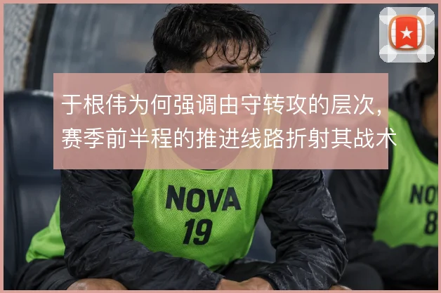 于根伟为何强调由守转攻的层次，赛季前半程的推进线路折射其战术取舍