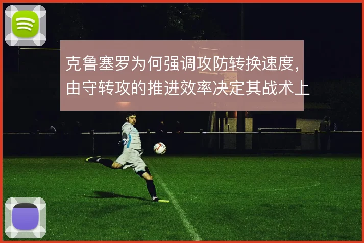 克鲁塞罗为何强调攻防转换速度，由守转攻的推进效率决定其战术上限