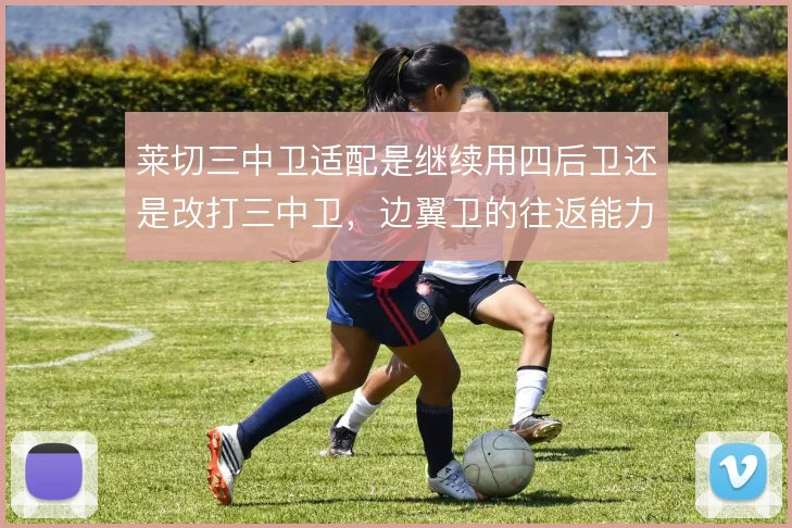莱切三中卫适配是继续用四后卫还是改打三中卫，边翼卫的往返能力决定取舍