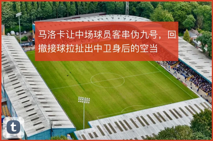 马洛卡让中场球员客串伪九号,回撤接球拉扯出中卫身后的空当