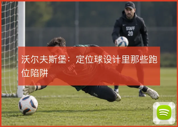 沃尔夫斯堡：定位球设计里那些跑位陷阱
