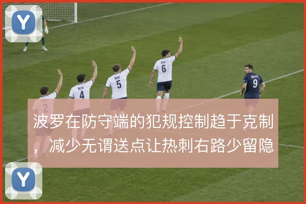 波罗在防守端的犯规控制趋于克制,减少无谓送点让热刺右路少留隐患