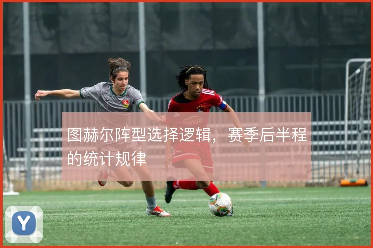 图赫尔阵型选择逻辑，赛季后半程的统计规律