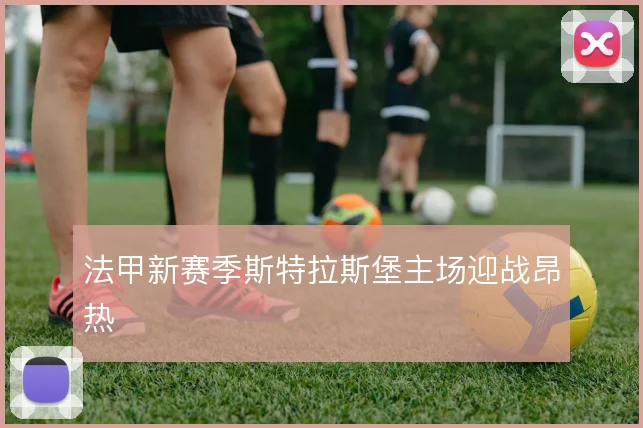 法甲新赛季斯特拉斯堡主场迎战昂热