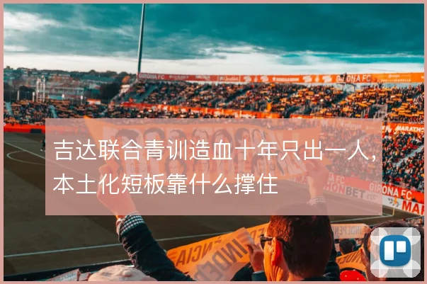 吉达联合青训造血十年只出一人，本土化短板靠什么撑住