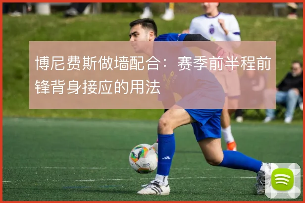 博尼费斯做墙配合:赛季前半程前锋背身接应的用法