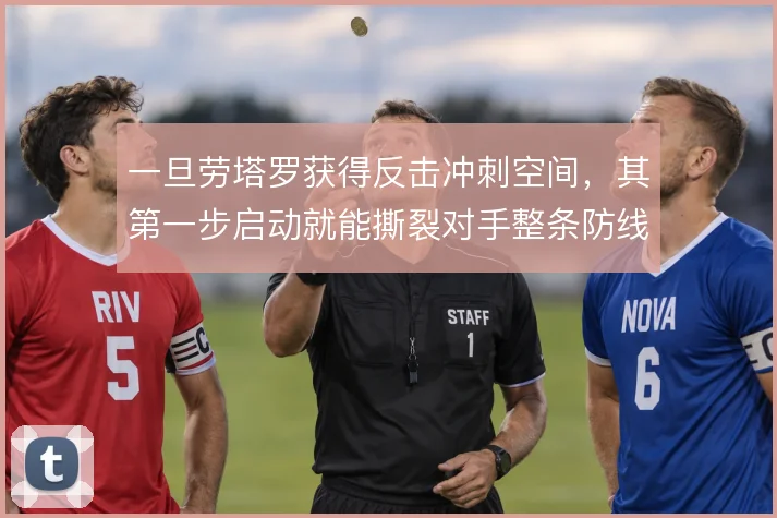 一旦劳塔罗获得反击冲刺空间，其第一步启动就能撕裂对手整条防线