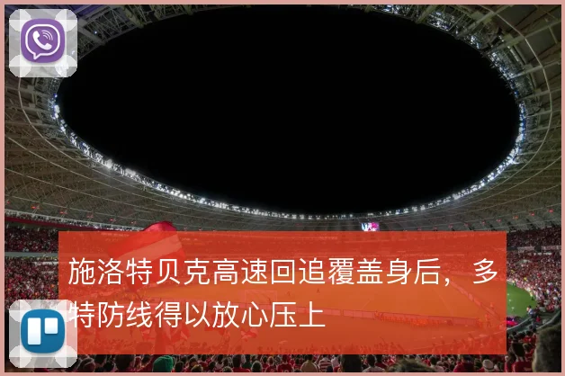 施洛特贝克高速回追覆盖身后，多特防线得以放心压上