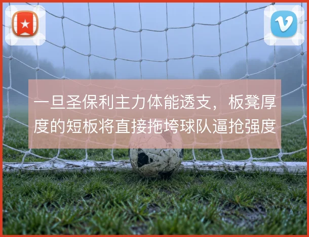 一旦圣保利主力体能透支,板凳厚度的短板将直接拖垮球队逼抢强度