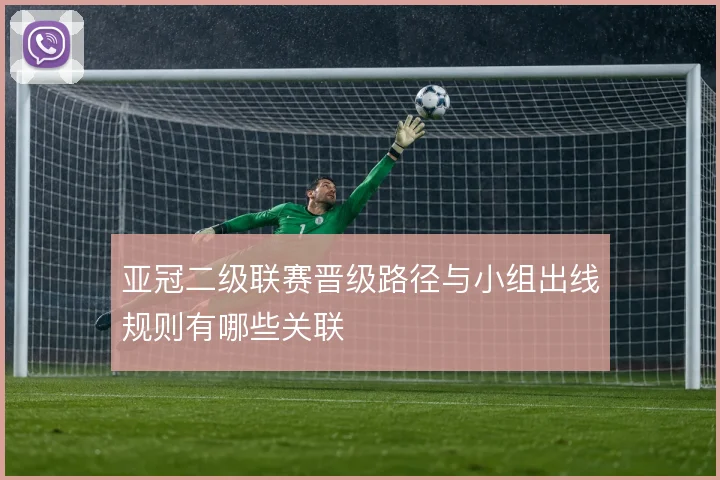 亚冠二级联赛晋级路径与小组出线规则有哪些关联