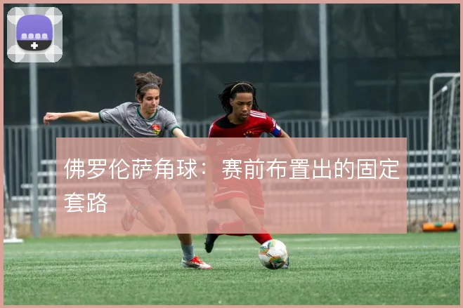 佛罗伦萨角球：赛前布置出的固定套路