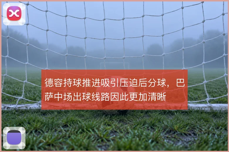 德容持球推进吸引压迫后分球，巴萨中场出球线路因此更加清晰