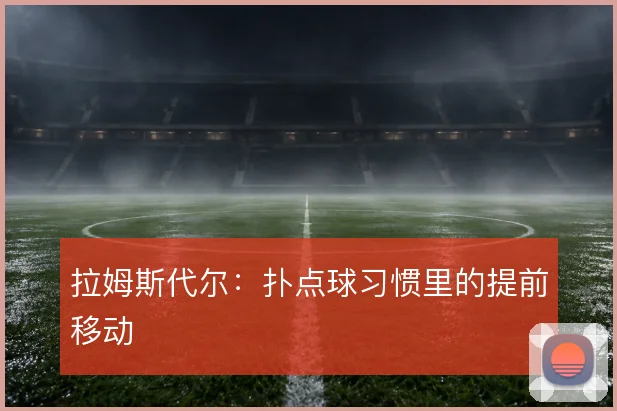 拉姆斯代尔：扑点球习惯里的提前移动